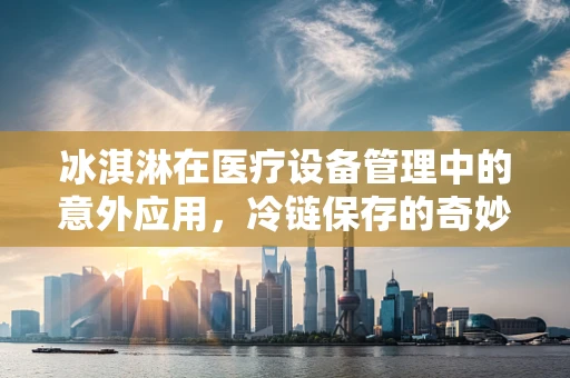 冰淇淋在医疗设备管理中的意外应用，冷链保存的奇妙角色？