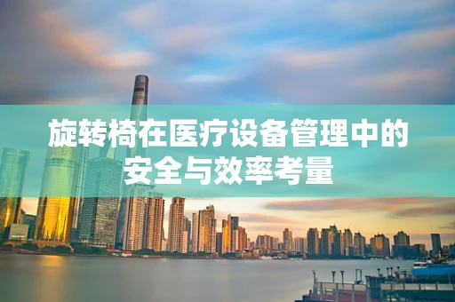旋转椅在医疗设备管理中的安全与效率考量