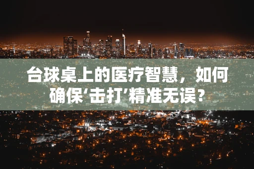 台球桌上的医疗智慧，如何确保‘击打’精准无误？
