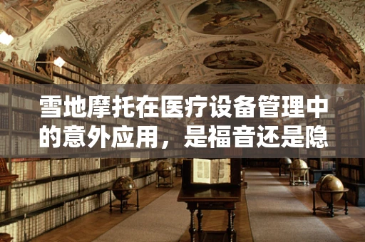 雪地摩托在医疗设备管理中的意外应用，是福音还是隐患？