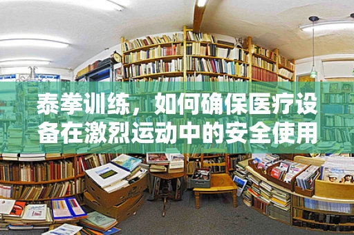 泰拳训练，如何确保医疗设备在激烈运动中的安全使用？