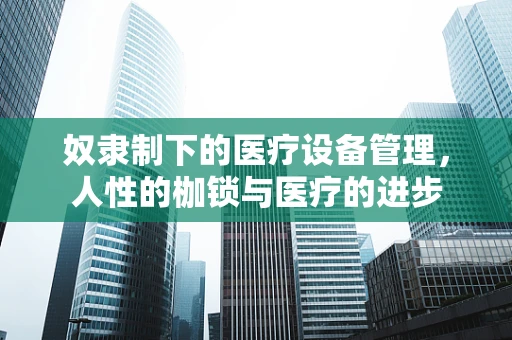 奴隶制下的医疗设备管理，人性的枷锁与医疗的进步