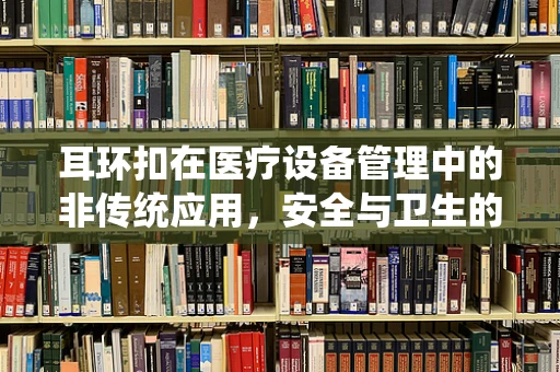 耳环扣在医疗设备管理中的非传统应用，安全与卫生的新视角