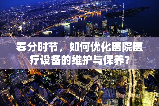 春分时节，如何优化医院医疗设备的维护与保养？
