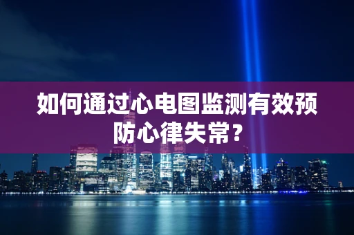 如何通过心电图监测有效预防心律失常？