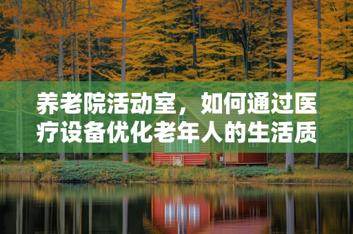 养老院活动室，如何通过医疗设备优化老年人的生活质量？