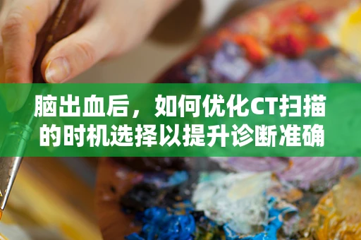 脑出血后，如何优化CT扫描的时机选择以提升诊断准确性？