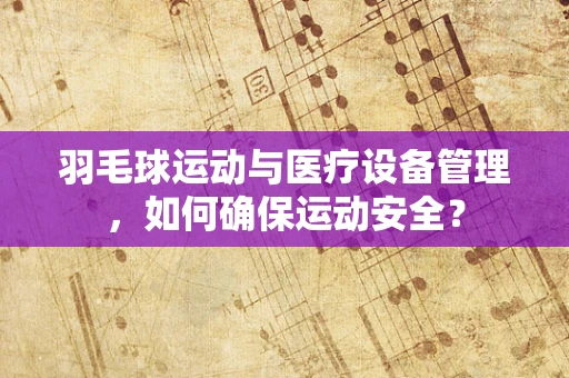 羽毛球运动与医疗设备管理，如何确保运动安全？