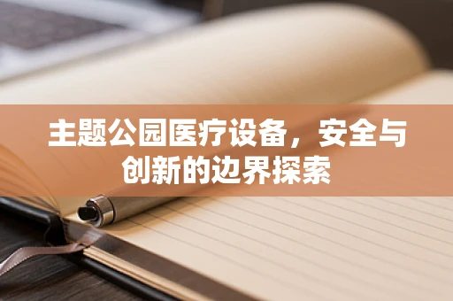 主题公园医疗设备，安全与创新的边界探索