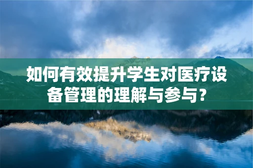 如何有效提升学生对医疗设备管理的理解与参与？