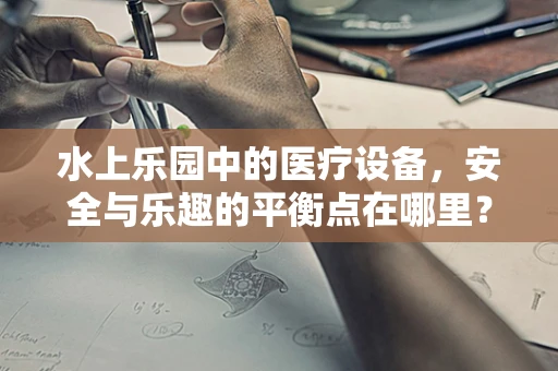 水上乐园中的医疗设备，安全与乐趣的平衡点在哪里？