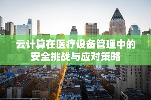 云计算在医疗设备管理中的安全挑战与应对策略