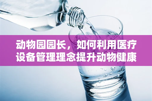 动物园园长，如何利用医疗设备管理理念提升动物健康监测？