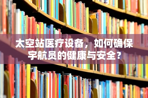 太空站医疗设备，如何确保宇航员的健康与安全？