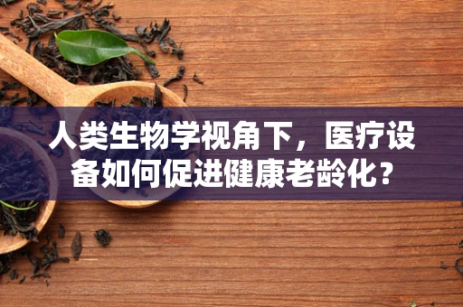 人类生物学视角下，医疗设备如何促进健康老龄化？