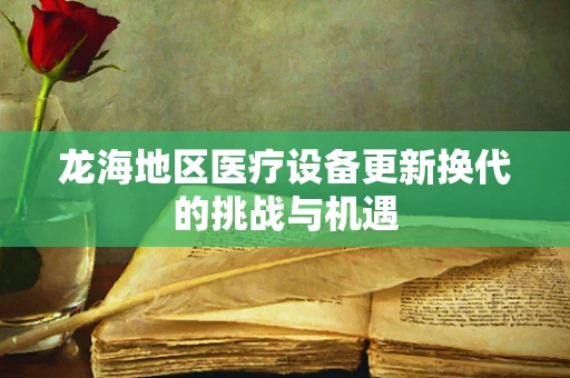 龙海地区医疗设备更新换代的挑战与机遇