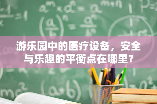游乐园中的医疗设备，安全与乐趣的平衡点在哪里？