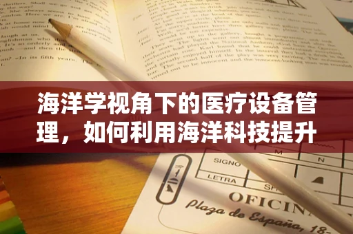 海洋学视角下的医疗设备管理，如何利用海洋科技提升设备维护效率？