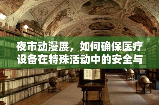 夜市动漫展，如何确保医疗设备在特殊活动中的安全与可用性？