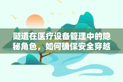 隧道在医疗设备管理中的隐秘角色，如何确保安全穿越？