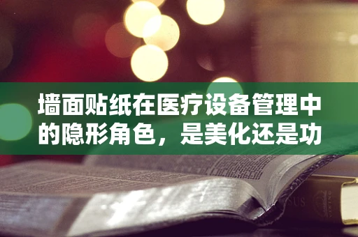 墙面贴纸在医疗设备管理中的隐形角色，是美化还是功能提升？