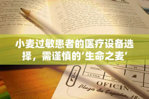 小麦过敏患者的医疗设备选择，需谨慎的‘生命之麦’