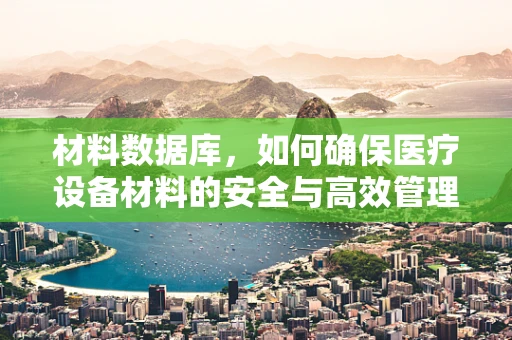 材料数据库，如何确保医疗设备材料的安全与高效管理？