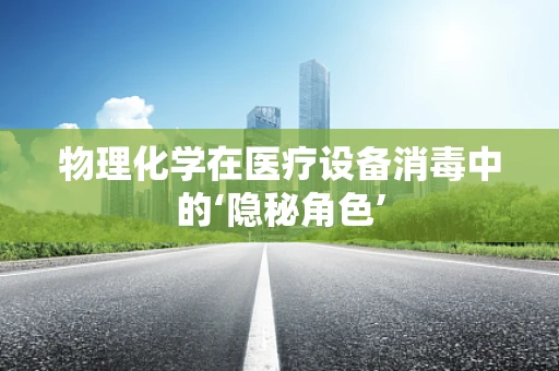 物理化学在医疗设备消毒中的‘隐秘角色’