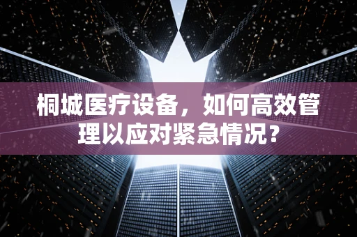 桐城医疗设备，如何高效管理以应对紧急情况？