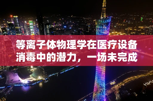 等离子体物理学在医疗设备消毒中的潜力，一场未完成的探索？