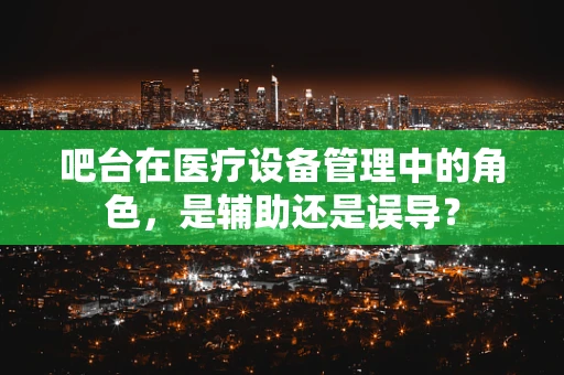 吧台在医疗设备管理中的角色，是辅助还是误导？