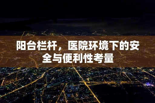 阳台栏杆，医院环境下的安全与便利性考量