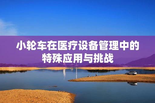 小轮车在医疗设备管理中的特殊应用与挑战