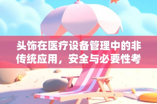 头饰在医疗设备管理中的非传统应用，安全与必要性考量