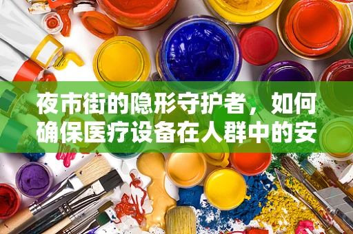 夜市街的隐形守护者，如何确保医疗设备在人群中的安全与高效？