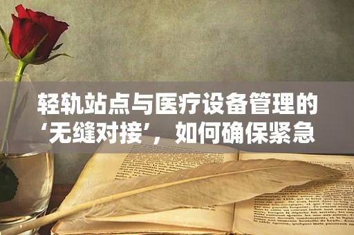 轻轨站点与医疗设备管理的‘无缝对接’，如何确保紧急情况下的高效响应？