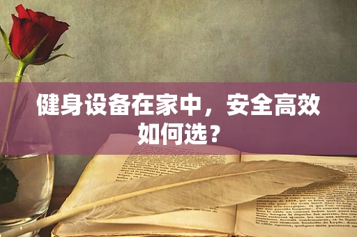 健身设备在家中，安全高效如何选？