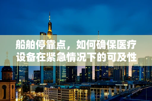 船舶停靠点，如何确保医疗设备在紧急情况下的可及性？