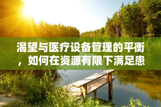 渴望与医疗设备管理的平衡，如何在资源有限下满足患者需求？
