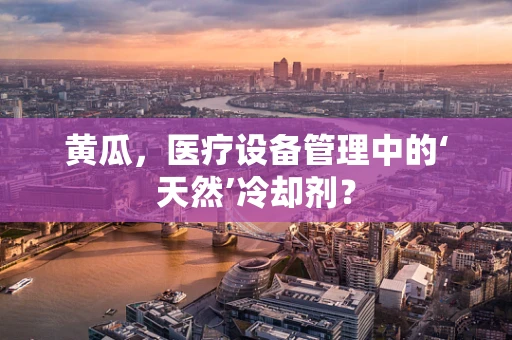 黄瓜，医疗设备管理中的‘天然’冷却剂？