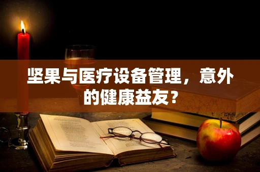 坚果与医疗设备管理，意外的健康益友？