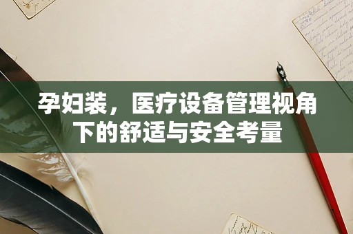 孕妇装，医疗设备管理视角下的舒适与安全考量