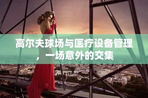 高尔夫球场与医疗设备管理，一场意外的交集
