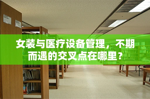 女装与医疗设备管理，不期而遇的交叉点在哪里？