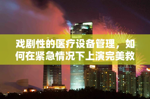 戏剧性的医疗设备管理，如何在紧急情况下上演完美救援