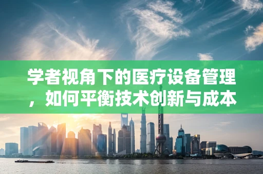 学者视角下的医疗设备管理，如何平衡技术创新与成本控制？