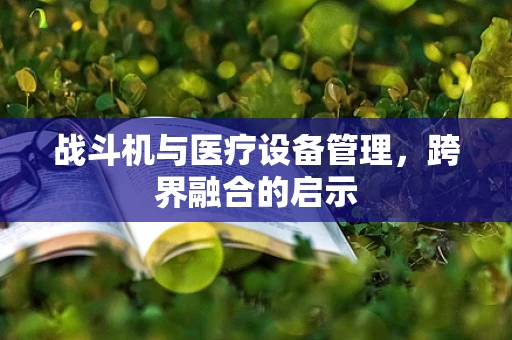 战斗机与医疗设备管理，跨界融合的启示