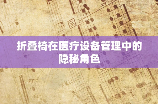 折叠椅在医疗设备管理中的隐秘角色
