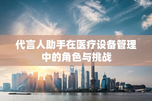 代言人助手在医疗设备管理中的角色与挑战