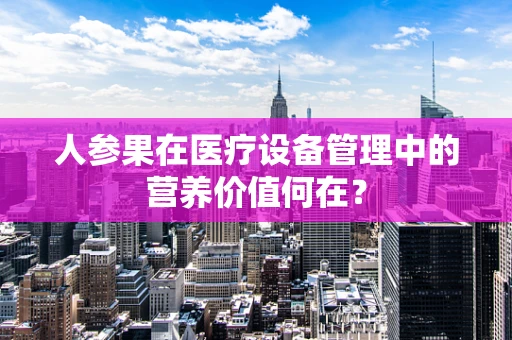 人参果在医疗设备管理中的营养价值何在？